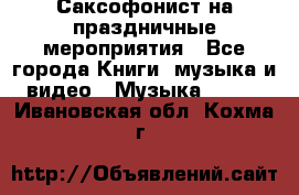 Саксофонист на праздничные мероприятия - Все города Книги, музыка и видео » Музыка, CD   . Ивановская обл.,Кохма г.